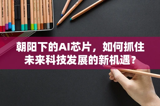 朝阳下的AI芯片，如何抓住未来科技发展的新机遇？