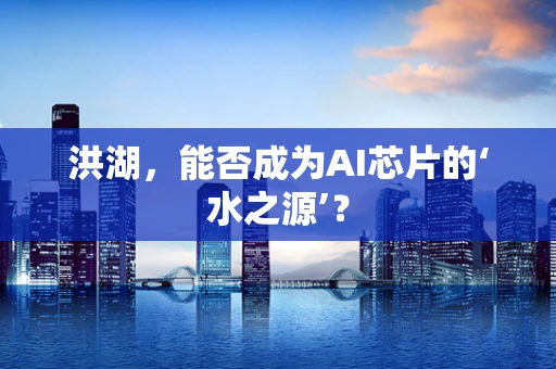 洪湖，能否成为AI芯片的‘水之源’？
