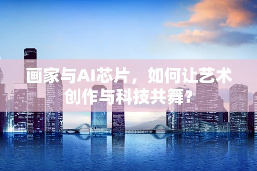 画家与AI芯片，如何让艺术创作与科技共舞？