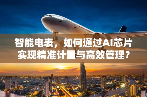 智能电表，如何通过AI芯片实现精准计量与高效管理？