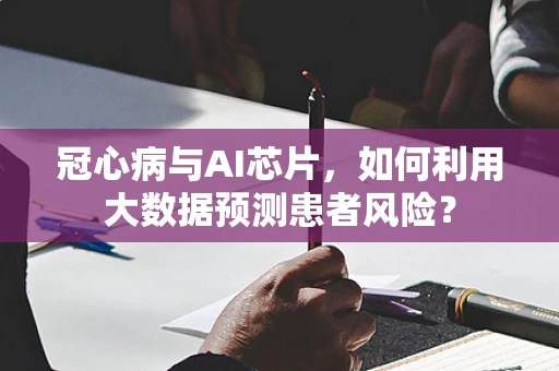 冠心病与AI芯片，如何利用大数据预测患者风险？