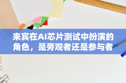 来宾在AI芯片测试中扮演的角色，是旁观者还是参与者？