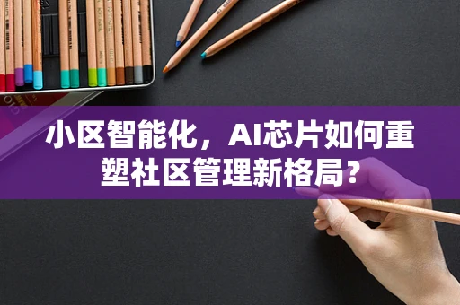 小区智能化，AI芯片如何重塑社区管理新格局？