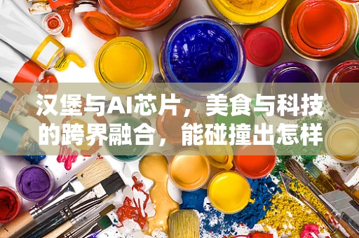 汉堡与AI芯片，美食与科技的跨界融合，能碰撞出怎样的火花？