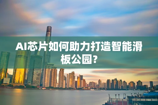 AI芯片如何助力打造智能滑板公园？