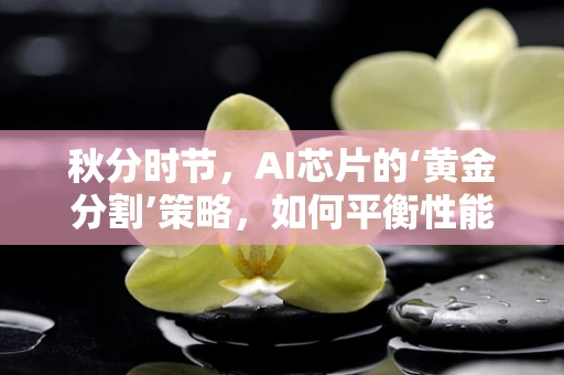 秋分时节，AI芯片的‘黄金分割’策略，如何平衡性能与能效？
