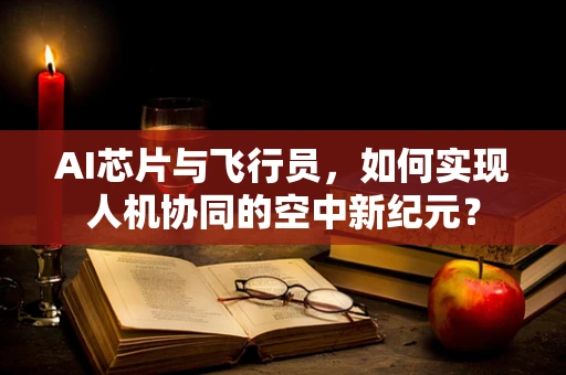 AI芯片与飞行员，如何实现人机协同的空中新纪元？