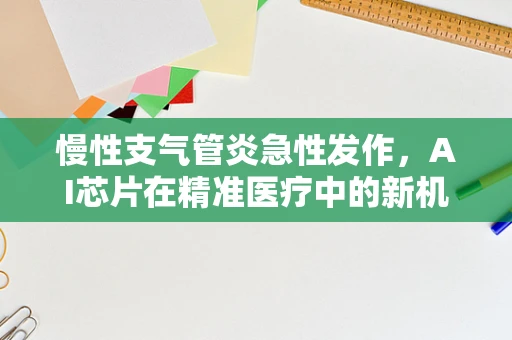 慢性支气管炎急性发作，AI芯片在精准医疗中的新机遇？