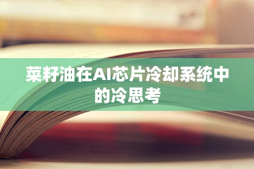 菜籽油在AI芯片冷却系统中的冷思考