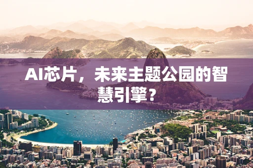 AI芯片，未来主题公园的智慧引擎？