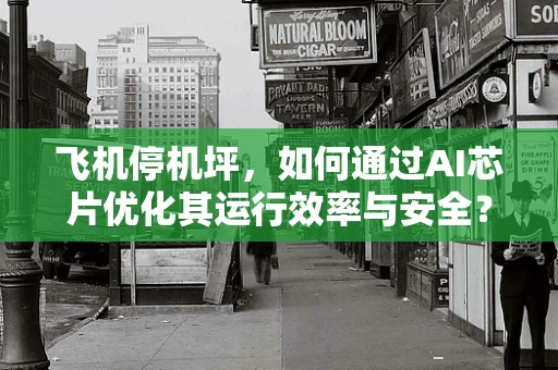 飞机停机坪，如何通过AI芯片优化其运行效率与安全？
