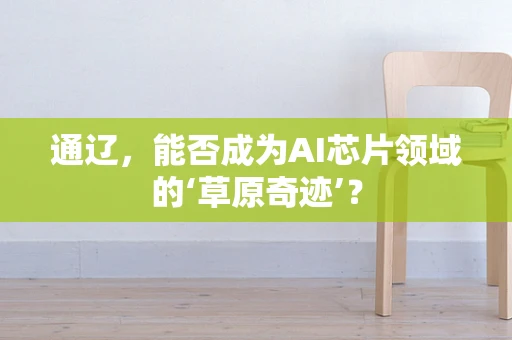 通辽，能否成为AI芯片领域的‘草原奇迹’？