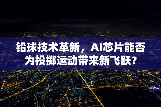 铅球技术革新，AI芯片能否为投掷运动带来新飞跃？