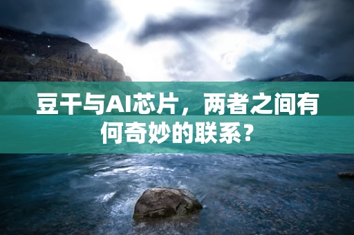 豆干与AI芯片，两者之间有何奇妙的联系？