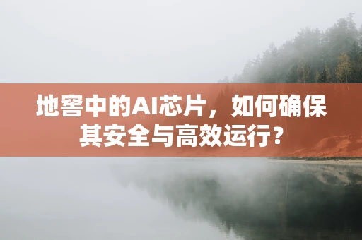 地窖中的AI芯片，如何确保其安全与高效运行？