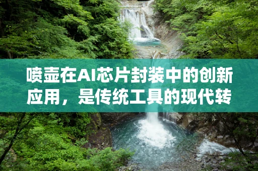 喷壶在AI芯片封装中的创新应用，是传统工具的现代转型，还是技术融合的新篇章？