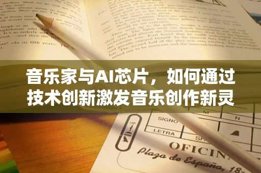 音乐家与AI芯片，如何通过技术创新激发音乐创作新灵感？