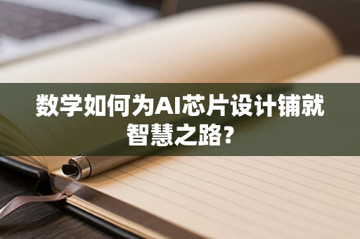 数学如何为AI芯片设计铺就智慧之路？