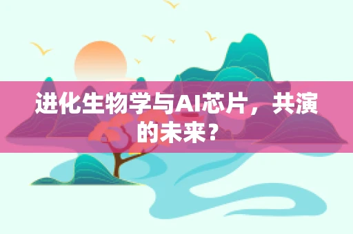 进化生物学与AI芯片，共演的未来？