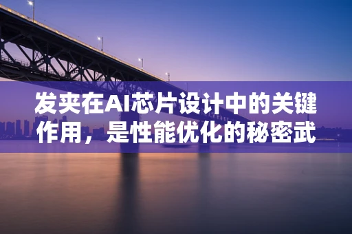 发夹在AI芯片设计中的关键作用，是性能优化的秘密武器吗？
