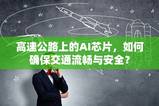 高速公路上的AI芯片，如何确保交通流畅与安全？