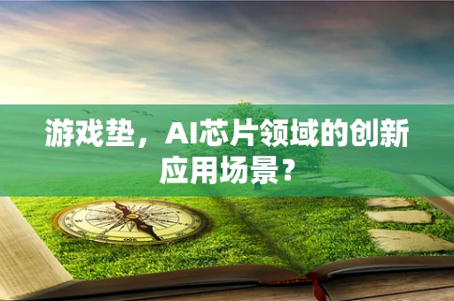 游戏垫，AI芯片领域的创新应用场景？