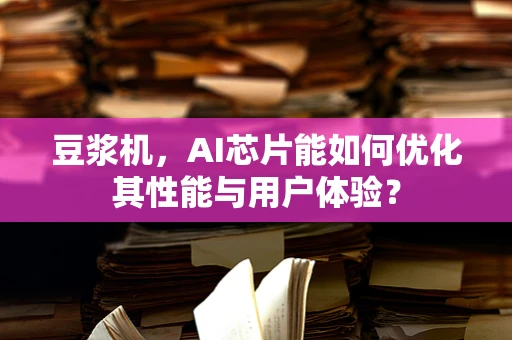 豆浆机，AI芯片能如何优化其性能与用户体验？