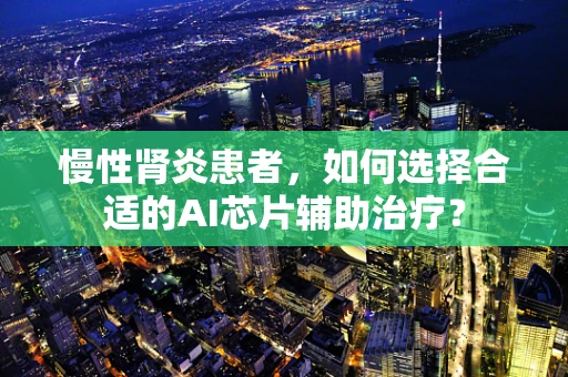 慢性肾炎患者，如何选择合适的AI芯片辅助治疗？