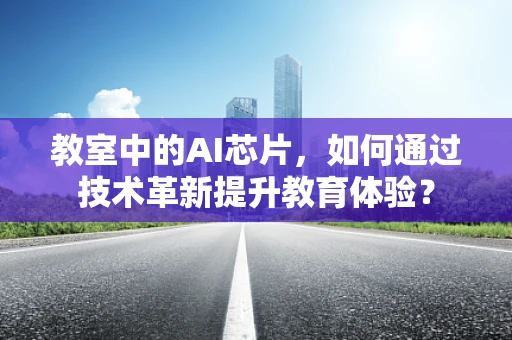 教室中的AI芯片，如何通过技术革新提升教育体验？
