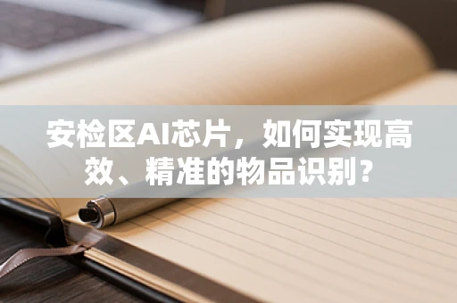 安检区AI芯片，如何实现高效、精准的物品识别？