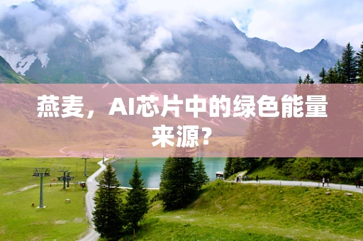燕麦，AI芯片中的绿色能量来源？