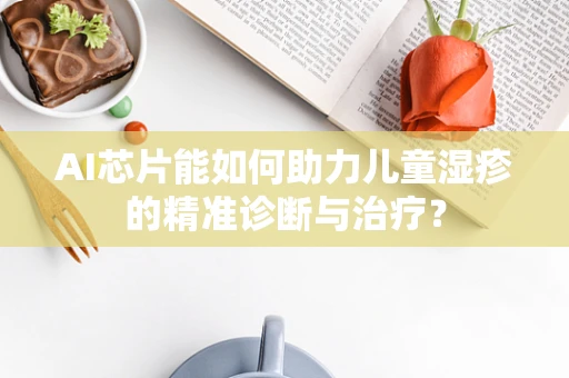 AI芯片能如何助力儿童湿疹的精准诊断与治疗？