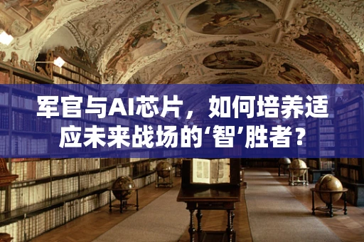 军官与AI芯片，如何培养适应未来战场的‘智’胜者？
