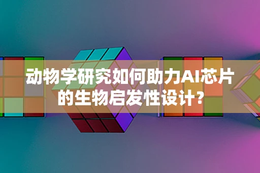 动物学研究如何助力AI芯片的生物启发性设计？