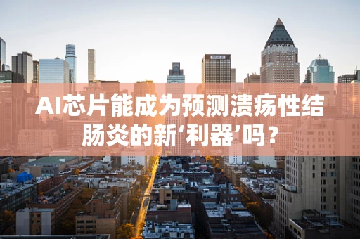 AI芯片能成为预测溃疡性结肠炎的新‘利器’吗？