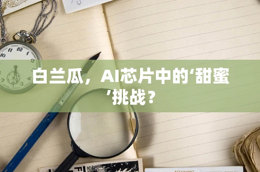 白兰瓜，AI芯片中的‘甜蜜’挑战？