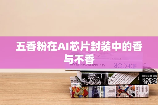 五香粉在AI芯片封装中的香与不香
