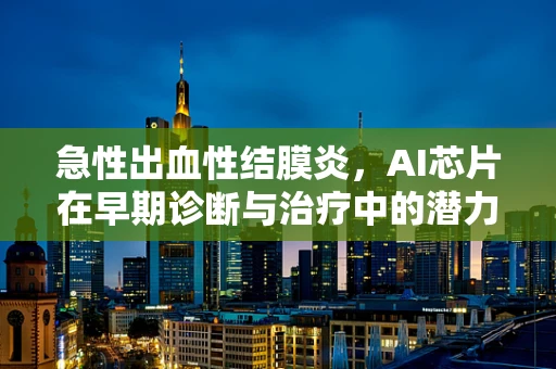 急性出血性结膜炎，AI芯片在早期诊断与治疗中的潜力探索