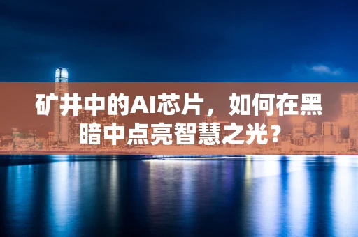 矿井中的AI芯片，如何在黑暗中点亮智慧之光？