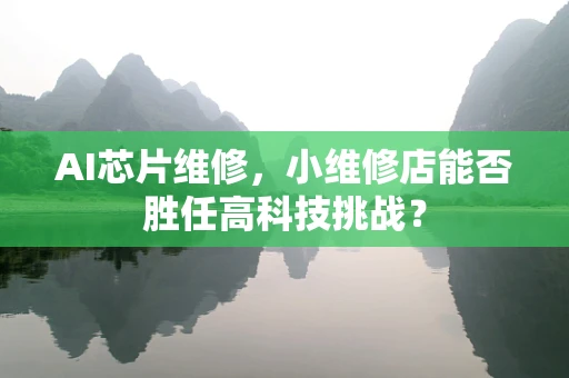 AI芯片维修，小维修店能否胜任高科技挑战？