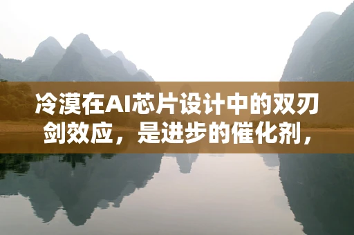 冷漠在AI芯片设计中的双刃剑效应，是进步的催化剂，还是创新的绊脚石？