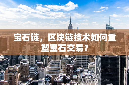 宝石链，区块链技术如何重塑宝石交易？