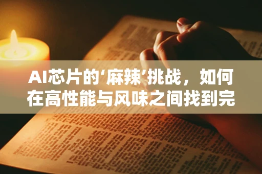 AI芯片的‘麻辣’挑战，如何在高性能与风味之间找到完美平衡？