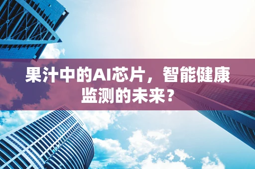 果汁中的AI芯片，智能健康监测的未来？