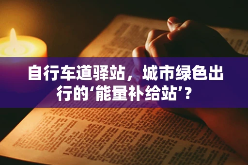 自行车道驿站，城市绿色出行的‘能量补给站’？
