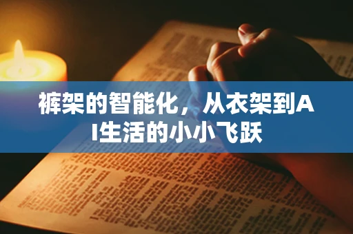 裤架的智能化，从衣架到AI生活的小小飞跃