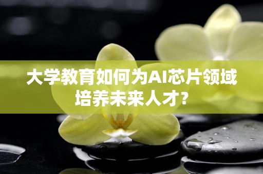 大学教育如何为AI芯片领域培养未来人才？