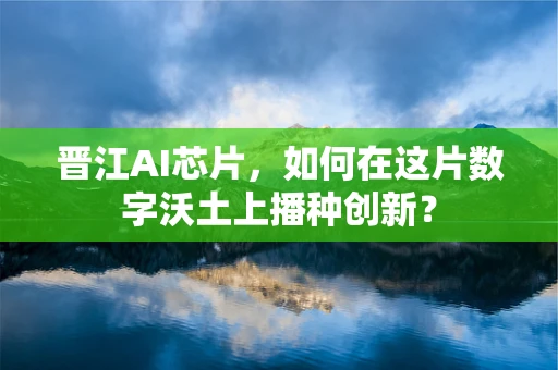 晋江AI芯片，如何在这片数字沃土上播种创新？