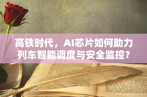 高铁时代，AI芯片如何助力列车智能调度与安全监控？