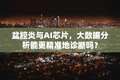 盆腔炎与AI芯片，大数据分析能更精准地诊断吗？